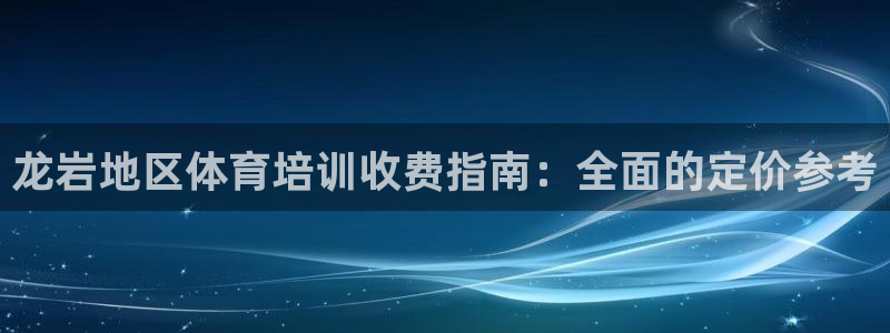 富联官方网站首页登录入口：龙岩地区体育培训收费指南：