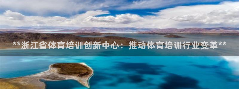 富联官网注册流程：**浙江省体育培训创新中心：推动体