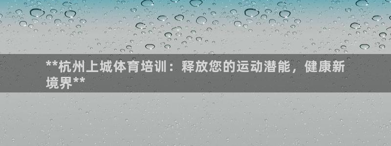 富联娱乐服务站怎么样：**杭州上城体育培训：释放您的