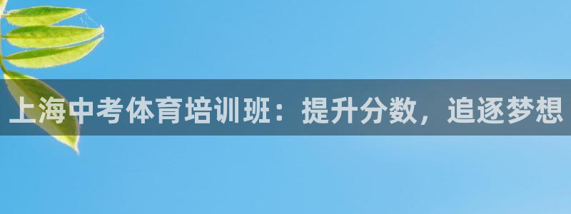 富联平台注册地址：上海中考体育培训班：提升分数，追逐