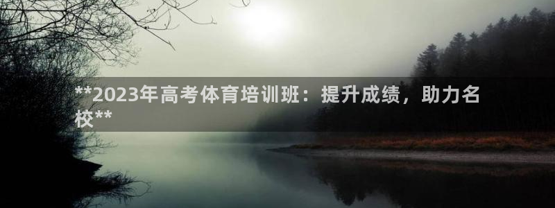 富联官方网站入口查询电话：**2023年高考体育培训