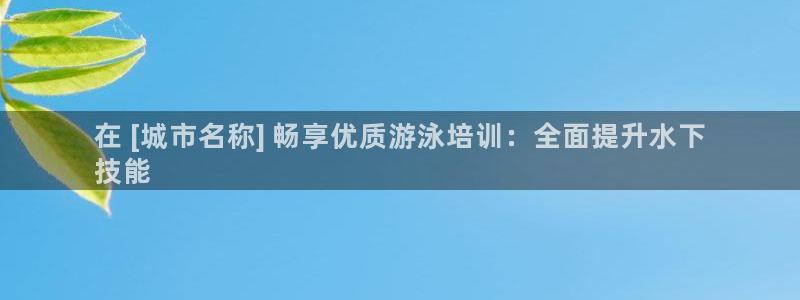 富联娱乐访问：在 [城市名称] 畅享优质游泳培训：全面提升水